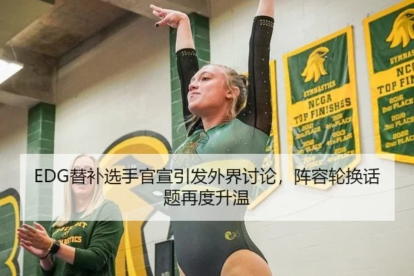 EDG替补选手官宣引发外界讨论，阵容轮换话题再度升温